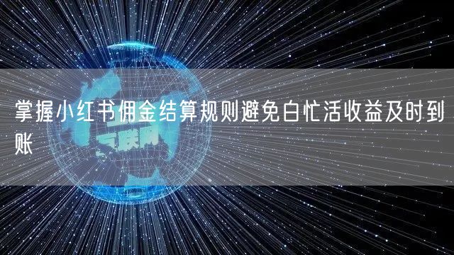 掌握小红书佣金结算规则避免白忙活收益及时到账