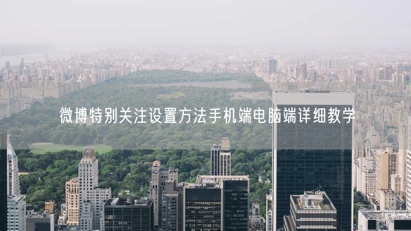 微博特别关注设置方法手机端电脑端详细教学