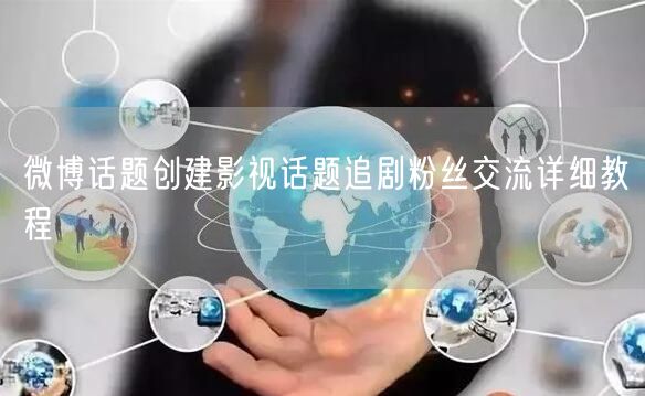 微博话题创建影视话题追剧粉丝交流详细教程