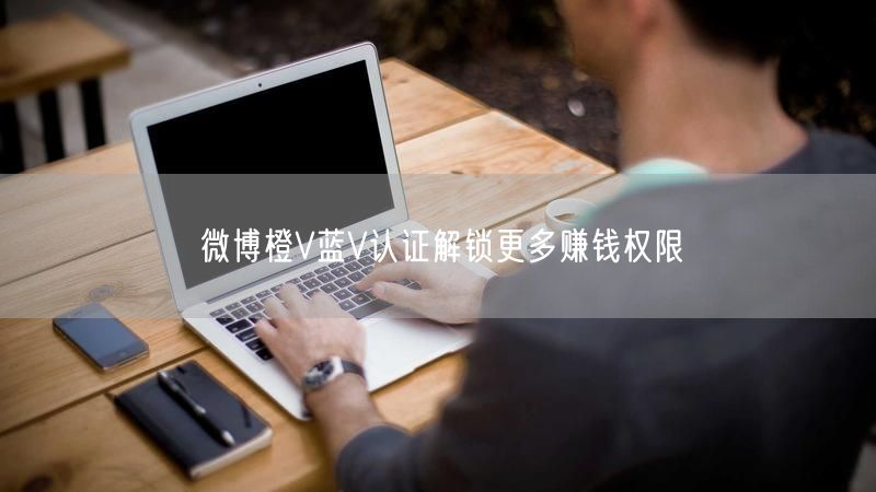 微博橙V蓝V认证解锁更多赚钱权限
