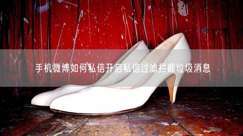 手机微博如何私信开启私信过滤拦截垃圾消息