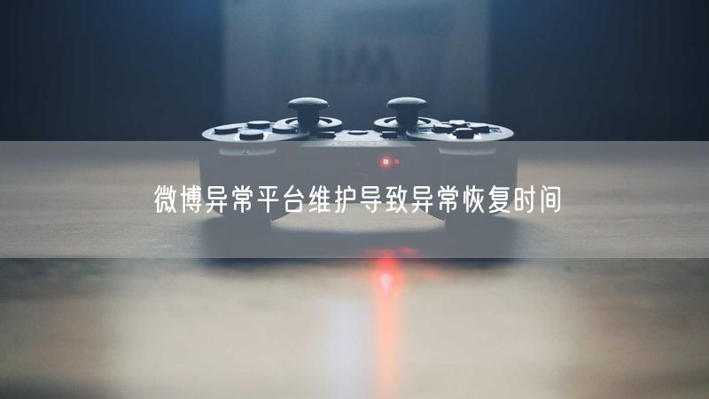 微博异常平台维护导致异常恢复时间
