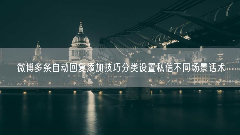 微博多条自动回复添加技巧分类设置私信不同场景话术