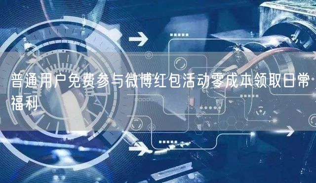 普通用户免费参与微博红包活动零成本领取日常福利