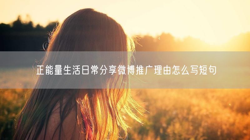 正能量生活日常分享微博推广理由怎么写短句
