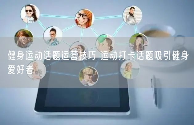 健身运动话题运营技巧 运动打卡话题吸引健身爱好者
