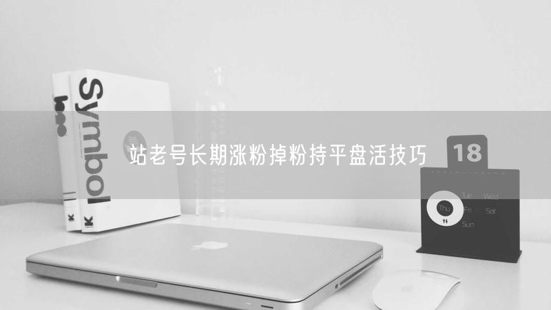 站老号长期涨粉掉粉持平盘活技巧