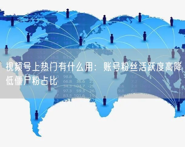 视频号上热门有什么用：账号粉丝活跃度高降低僵尸粉占比