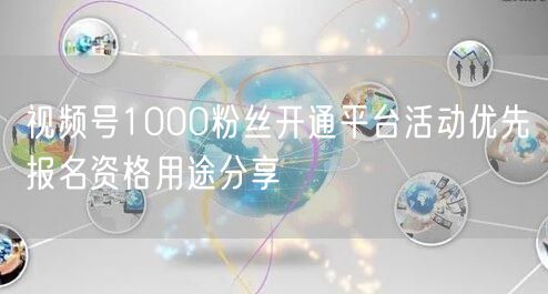 视频号1000粉丝开通平台活动优先报名资格用途分享