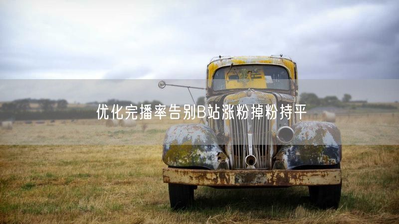 优化完播率告别B站涨粉掉粉持平