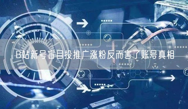 B站新号盲目投推广涨粉反而害了账号真相