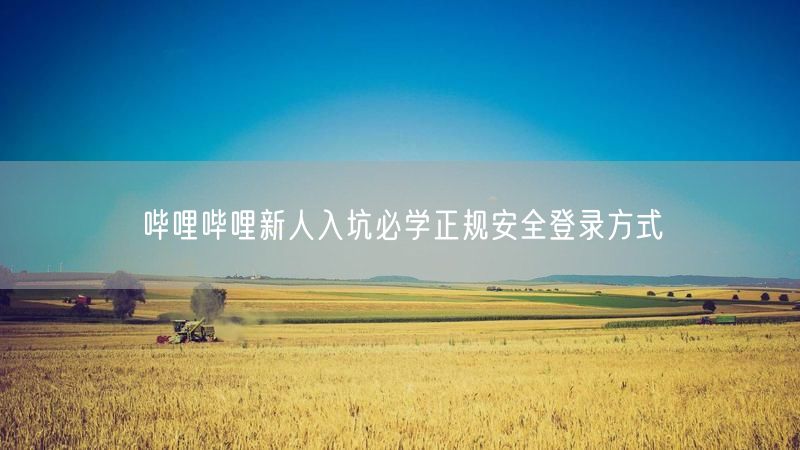 哔哩哔哩新人入坑必学正规安全登录方式