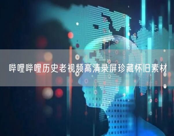 哔哩哔哩历史老视频高清录屏珍藏怀旧素材
