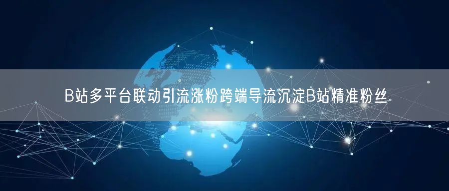 B站多平台联动引流涨粉跨端导流沉淀B站精准粉丝