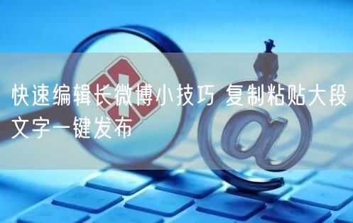 快速编辑长微博小技巧 复制粘贴大段文字一键发布
