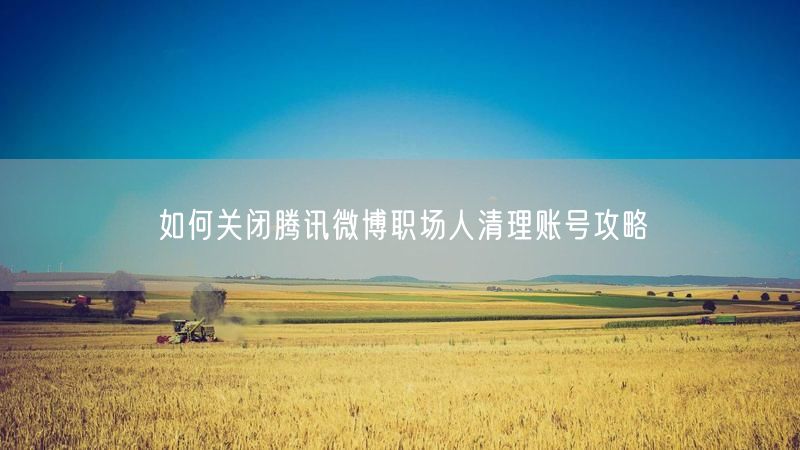 如何关闭腾讯微博职场人清理账号攻略
