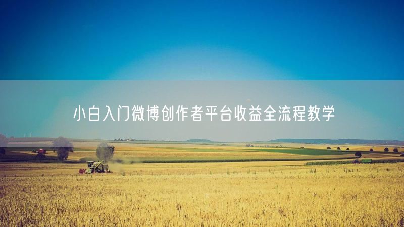 小白入门微博创作者平台收益全流程教学