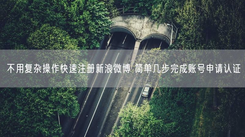 不用复杂操作快速注册新浪微博 简单几步完成账号申请认证