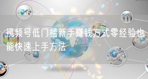 视频号低门槛新手赚钱方式零经验也能快速上手方法