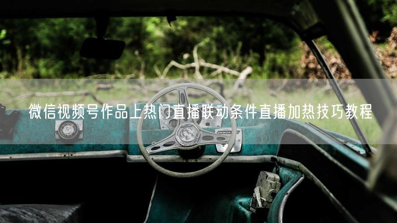 微信视频号作品上热门直播联动条件直播加热技巧教程