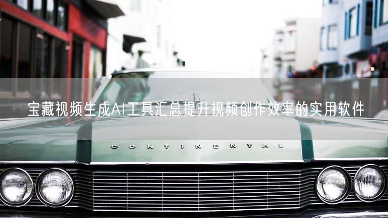 宝藏视频生成AI工具汇总提升视频创作效率的实用软件