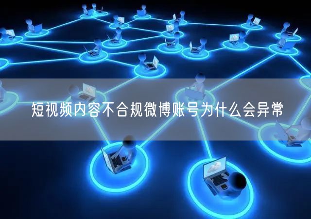 短视频内容不合规微博账号为什么会异常