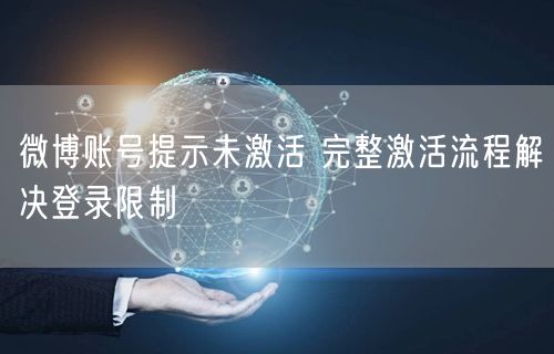 微博账号提示未激活 完整激活流程解决登录限制