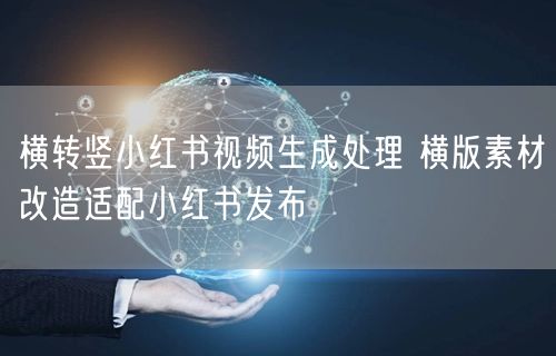 横转竖小红书视频生成处理 横版素材改造适配小红书发布