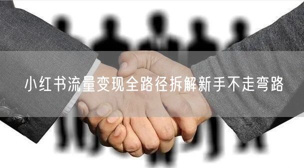 小红书流量变现全路径拆解新手不走弯路