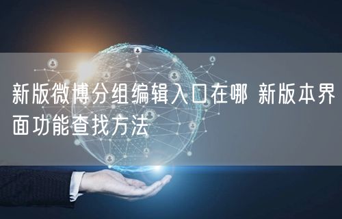 新版微博分组编辑入口在哪 新版本界面功能查找方法