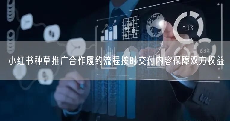 小红书种草推广合作履约流程按时交付内容保障双方权益