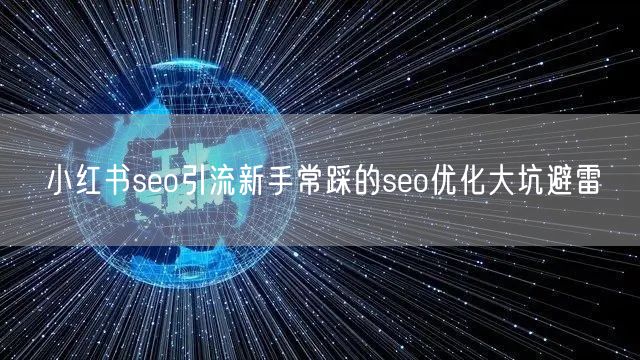 小红书seo引流新手常踩的seo优化大坑避雷