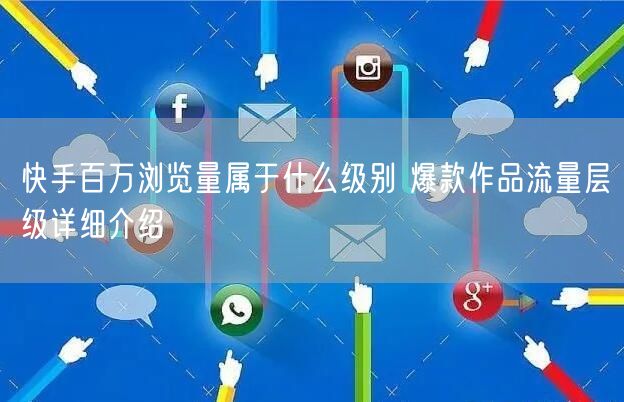 快手百万浏览量属于什么级别 爆款作品流量层级详细介绍