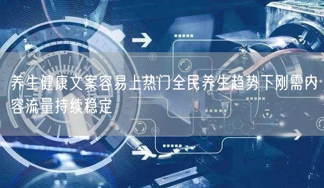 养生健康文案容易上热门全民养生趋势下刚需内容流量持续稳定