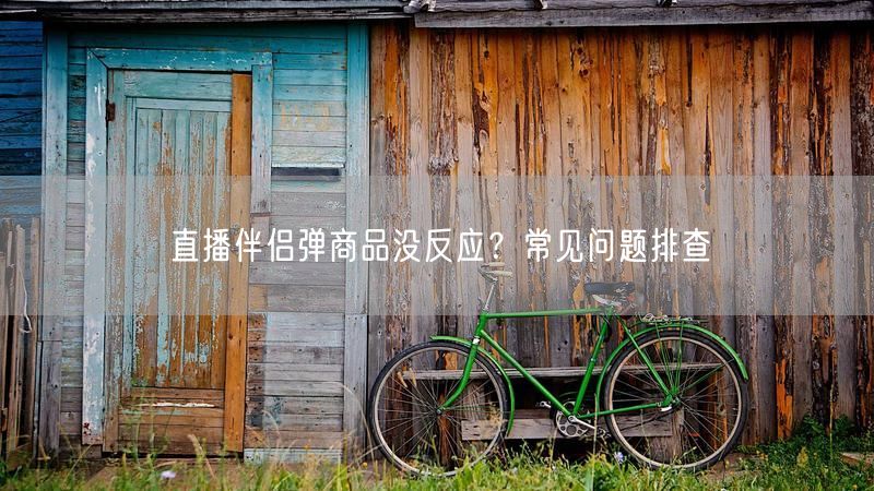 直播伴侣弹商品没反应？常见问题排查