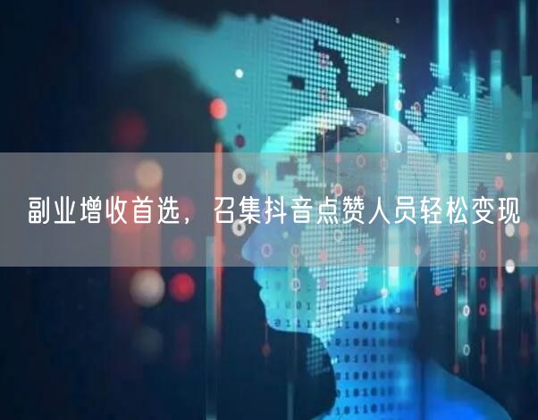 副业增收首选，召集抖音点赞人员轻松变现