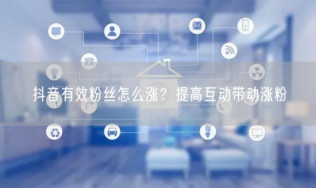 抖音有效粉丝怎么涨？提高互动带动涨粉