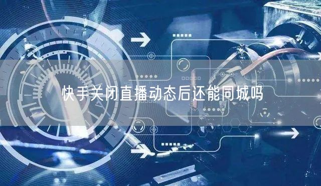 快手关闭直播动态后还能同城吗