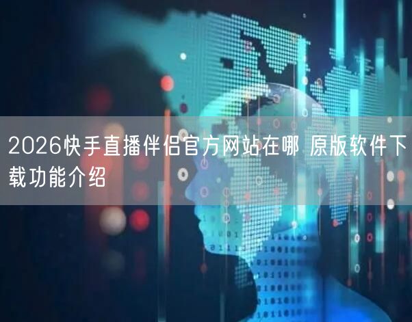 2026快手直播伴侣官方网站在哪 原版软件下载功能介绍