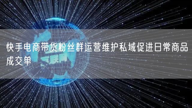 快手电商带货粉丝群运营维护私域促进日常商品成交单