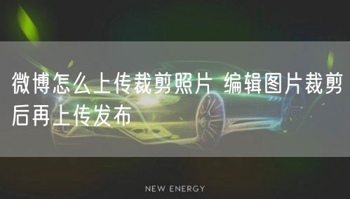 微博怎么上传裁剪照片 编辑图片裁剪后再上传发布