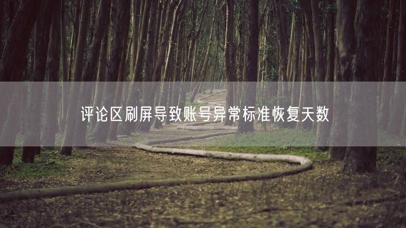 评论区刷屏导致账号异常标准恢复天数