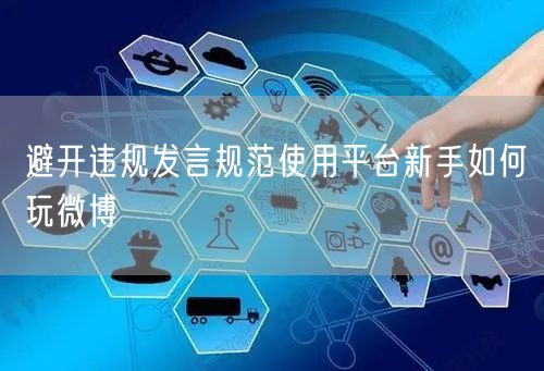 避开违规发言规范使用平台新手如何玩微博