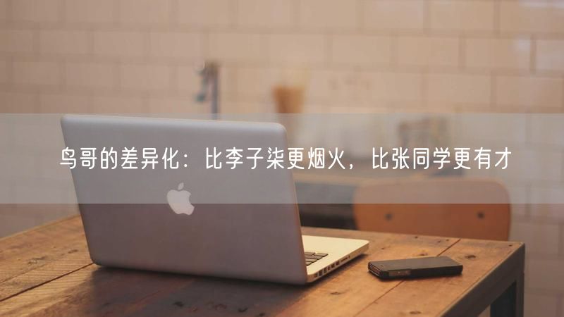 鸟哥的差异化：比李子柒更烟火，比张同学更有才
