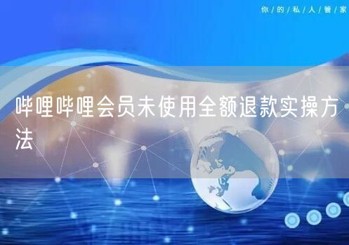 哔哩哔哩会员未使用全额退款实操方法