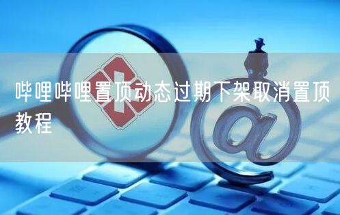 哔哩哔哩置顶动态过期下架取消置顶教程