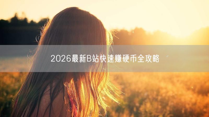 2026最新B站快速赚硬币全攻略