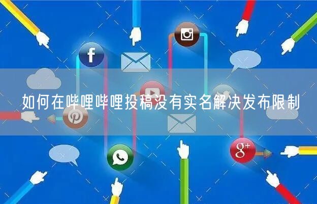 如何在哔哩哔哩投稿没有实名解决发布限制