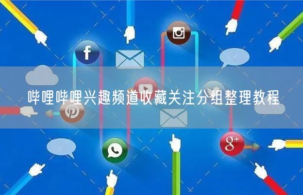 哔哩哔哩兴趣频道收藏关注分组整理教程