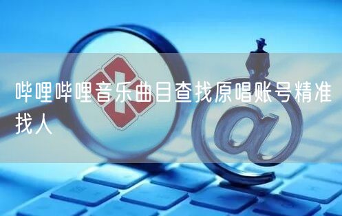 哔哩哔哩音乐曲目查找原唱账号精准找人